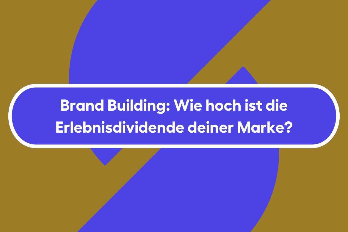 Brand Building: Wie hoch ist die Erlebnisdividende deiner Marke?