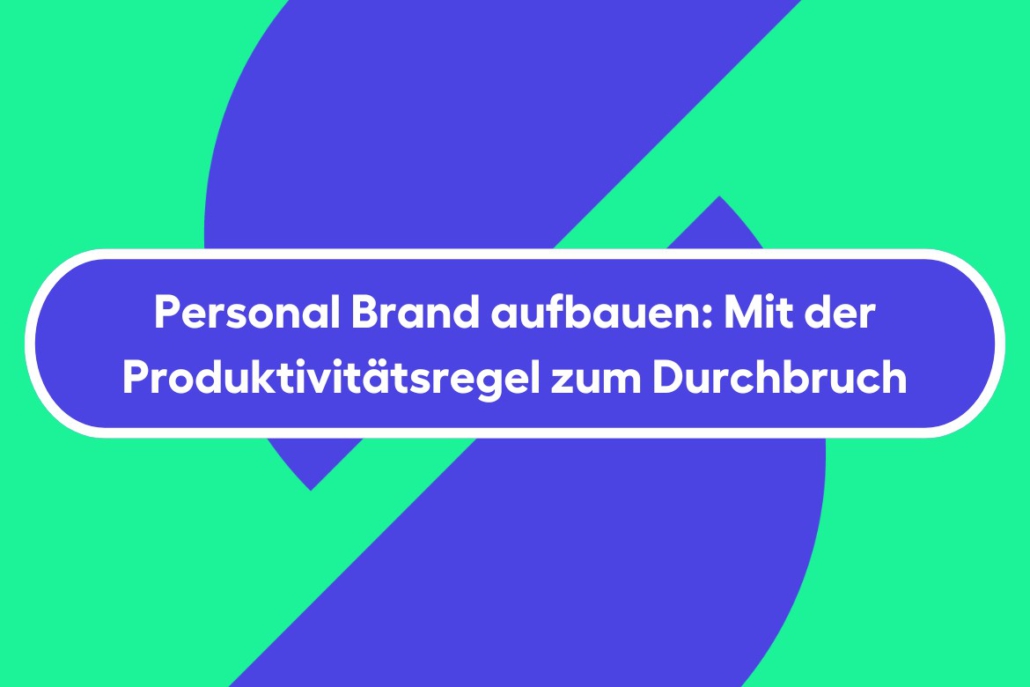 Personal Brand aufbauen: Mit der Produktivitätsregel zum Durchbruch